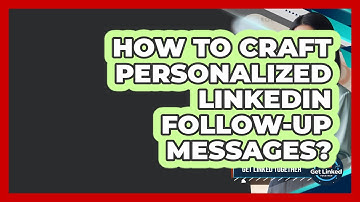 How To Craft Personalized LinkedIn Follow-up Messages? - Get Linked Together
