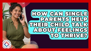 How Can Single Parents Help Their Child Talk About Feelings To Thrive? - Single Parent Support Hub