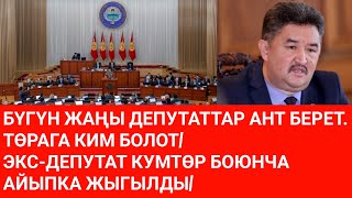 БҮГҮН ЖАҢЫ ДЕПУТАТТАР АНТ БЕРЕТ. ТӨРАГА КИМ БОЛОТ/ ЭКС-ДЕПУТАТ КУМТӨР БОЮНЧА АЙЫПКА ЖЫГЫЛДЫ/