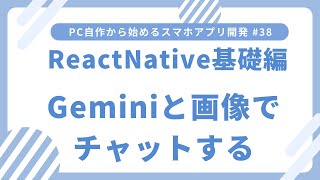 PC自作から始めるスマホアプリ開発 #38 React Native基礎編 Geminiと画像も使ってチャットする