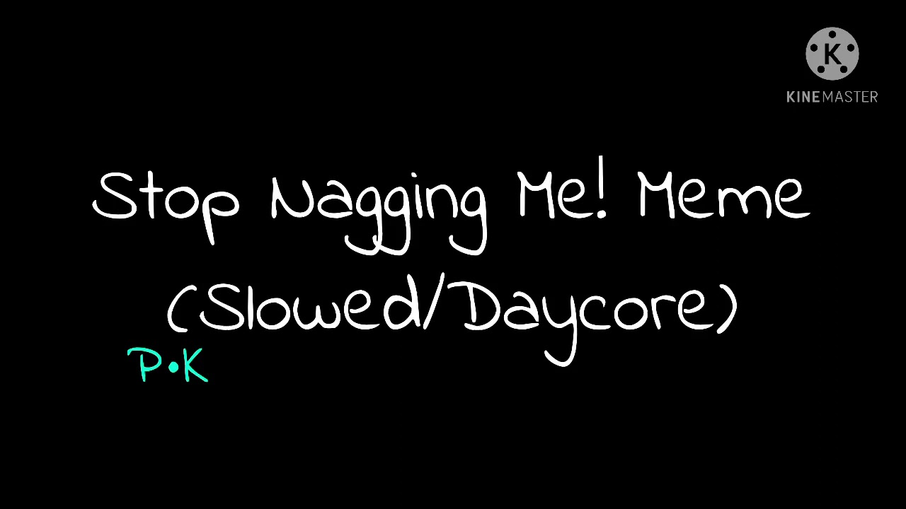 Stop Nagging Me! Meme (Slowed/Daycore)