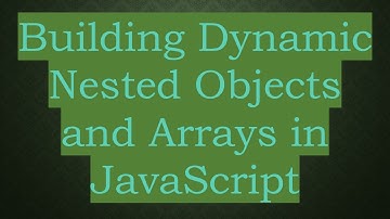 Building Dynamic Nested Objects and Arrays in JavaScript