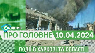 Події в Харкові та області 10 квітня | МГ«Об’єктив»