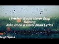 I Wish It Would Never Stop Raining || Jake Beck &amp; Carol Zhao Lyrics