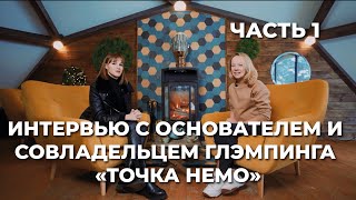 Часть 1. Интервью с основателем и совладельцем глэмпинга Точка Немо. Как построить глэмпинг?