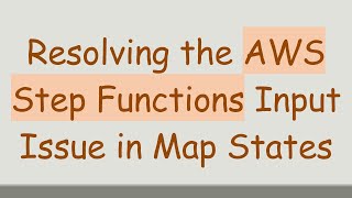 Resolving the AWS Step Functions Input Issue in Map States