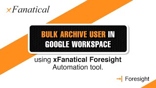 Bulk archive user in Google Workspace using the xFanatical Foresight automation tool