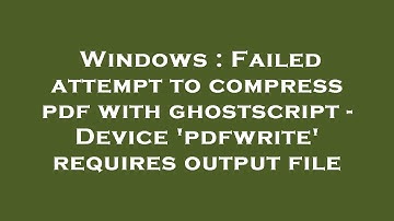 Windows : Failed attempt to compress pdf with ghostscript - Device 