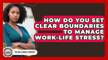 How Do You Set Clear Boundaries To Manage Work-life Stress? - The Millennials Mindset