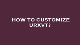 How to customize urxvt?