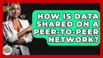 How Is Data Shared On A Peer-to-Peer Network? - CryptoBasics360.com