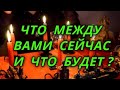 Что между вами сейчас и что будет?