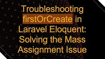 Troubleshooting firstOrCreate in Laravel Eloquent: Solving the Mass Assignment Issue