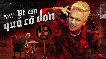 VÌ EM QUÁ CÔ ĐƠN - LOU HOÀNG | OFFICIAL MUSIC VIDEO