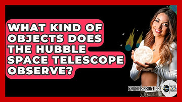 What Kind Of Objects Does The Hubble Space Telescope Observe? - Physics Frontier