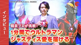 龍臣プロが挑戦！1分間でウルトラマンジャスティス愛を届ける「NARIKIRI WORLD 2023」濱田龍臣インタビュー