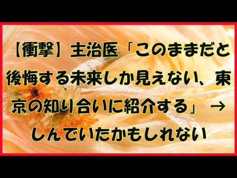 【衝撃】主治医「このままだと後悔する未来しか見えない、東京の知り合いに紹介する」 → しんでいたかもしれない