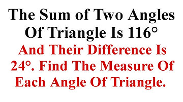 The Sum of Two Angles Of Triangle Is 116° And Their Difference Is 24°.Find The Measure Of Each angle