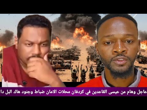 عاجل وهام من عيسى القاعدين في كردفان محلات الامان ضباط وجنود هاك البل دا