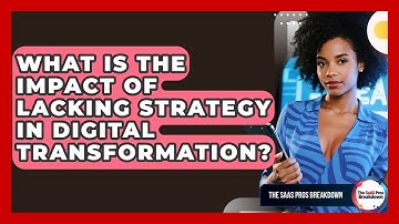 What Is The Impact Of Lacking Strategy In Digital Transformation? - The SaaS Pros Breakdown