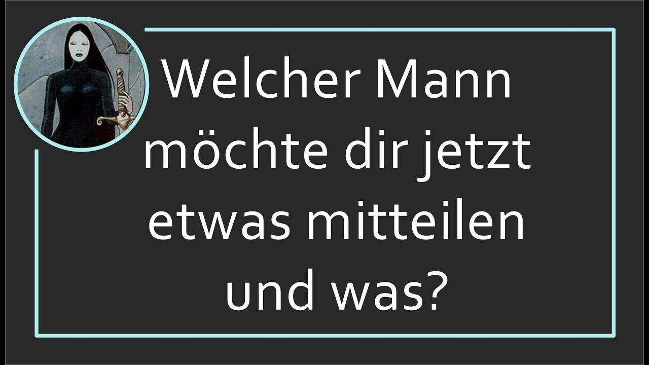 Welcher Mann möchte dir jetzt etwas mitteilen und was?