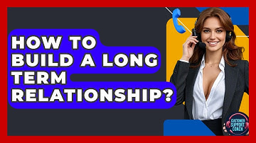 How To Build A Long Term Relationship? - Customer Support Coach