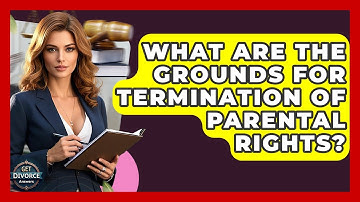What Are The Grounds For Termination Of Parental Rights? - Get Divorce Answers