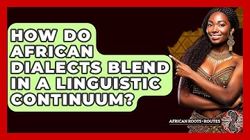 How Do African Dialects Blend In A Linguistic Continuum? - African Roots And Routes