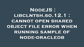 NodeJS : libclntsh.so.12.1 : cannot open shared object file error when running sample of node-oracle