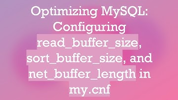 Optimizing MySQL: Configuring read_buffer_size, sort_buffer_size, and net_buffer_length in my.cnf
