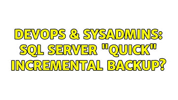 DevOps & SysAdmins: SQL Server "Quick" Incremental backup? (4 Solutions!!)