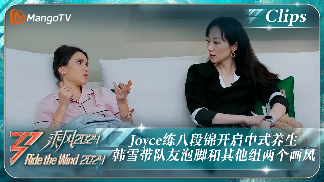 【精彩看点】Joyce练八段锦开启中式养生 韩雪带队友泡脚超享受 怎么和其他组的姐姐画风完全不同 |《乘风2024》Ride The Wind 2024 EP4 Clips｜MangoTV