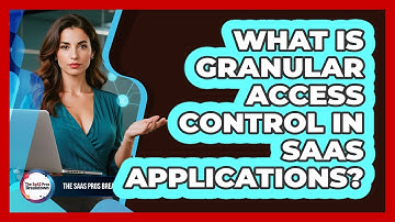 What Is Granular Access Control In SaaS Applications?