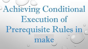 Achieving Conditional Execution of Prerequisite Rules in make