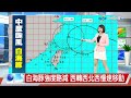 【雅方氣象報報】颱風勾到台灣 基隆.新北.馬祖巨浪告警│中視午間氣象 20260808