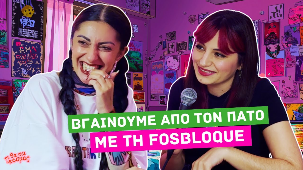 Βγαίνουμε από τον πάτο— Girl Talk με Fosbloque | ΤΙ ΘΑ ΠΕΙ Ο ΚΟΣΜΟΣ #107