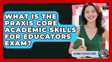 What Is The Praxis Core Academic Skills For Educators Exam? - Aspiring Teacher Guide