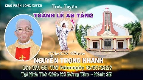🔴 GPLX: THÁNH LỄ AN TÁNG CHA CỐ GIUSE NGUYỄN TRỌNG KHANH | Lúc 15:00 THỨ NĂM 13/07/2023
