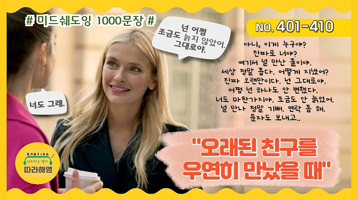 🌈[미드쉐도잉 1000문장] NO.401-410 [오래된 친구를 우연히 만났을 때] 이게 누구야. 여기서 널 만난 줄이야. 세상좁다. 정말 오랜만이다. 넌 어쩜 조금도 안 변했어