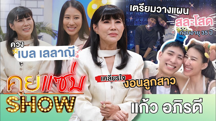 คุยแซ่บShow : ”แก้ว อภิรดี“ควง”เบล เลลาณี“ เคลียร์ใจงอนลูกสาว เผยเตรียมวางแผนสละโสดก่อนอายุ 35 ปี