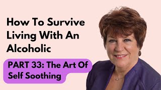 How To Survive Living With An Alcoholic | Part 33: The Art of &#39;Self Soothing&#39; And Self Parenting