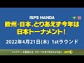 ISPS HANDA 欧州・日本、とりあえず今年は日本トーナメント！　4月21日(木) 　1stラウンド