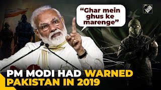 “Ghar Me Ghus Ke Marenge” PM Modi had warned Pakistan during 2019 Lok Sabha Elections