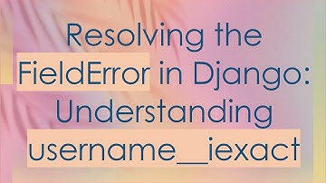 Resolving the FieldError in Django: Understanding username__iexact