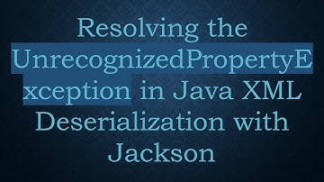 Resolving the UnrecognizedPropertyException in Java XML Deserialization with Jackson
