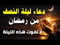 دعاء ليلة النصف من رمضان دعاء مستجاب يفتح أبواب الرزق ويزيل الهم