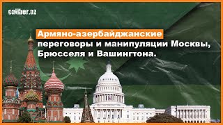 Армяно-азербайджанские переговоры и манипуляции Москвы, Брюсселя и Вашингтона.