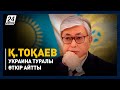 Қ.Тоқаев Украина туралы өткір айтты