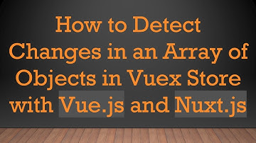 How to Detect Changes in an Array of Objects in Vuex Store with Vue.js and Nuxt.js