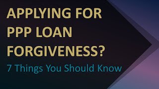 Applying for Paycheck Protection Program (PPP) Debt Forgiveness? 7 Things You Should Know